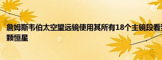 詹姆斯韦伯太空望远镜使用其所有18个主镜段看到它的第一颗恒星