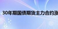 30年期国债期货主力合约涨幅扩大至0.60%