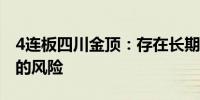 4连板四川金顶：存在长期无法进行现金分红的风险