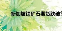 新加坡铁矿石期货跌破每吨100美元