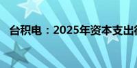 台积电：2025年资本支出很可能高于今年