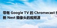 带有 Google TV 的 Chromecast 终于让您可以查看来自最新 Nest 摄像头的视频源