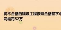 将不合格的建设工程按照合格签字中咨工程管理咨询有限公司被罚52万