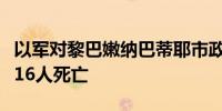 以军对黎巴嫩纳巴蒂耶市政府大楼的袭击已致16人死亡