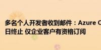 多名个人开发者收到邮件：Azure OpenAI服务将于10月21日终止 仅企业客户有资格订阅
