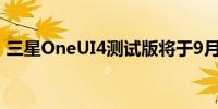 三星OneUI4测试版将于9月登陆GalaxyS21