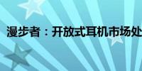 漫步者：开放式耳机市场处于快速增长阶段
