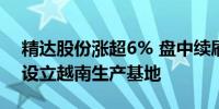 精达股份涨超6% 盘中续刷阶段新高 子公司设立越南生产基地