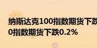 纳斯达克100指数期货下跌0.3%标准普尔500指数期货下跌0.2%