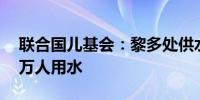 联合国儿基会：黎多处供水设施受损影响36万人用水