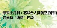 摩根士丹利：将联合大陆航空的目标价从80美元上调至88美元维持“增持”评级