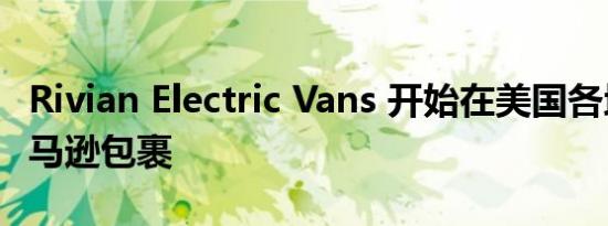 Rivian Electric Vans 开始在美国各地运送亚马逊包裹