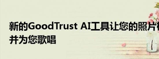 新的GoodTrust AI工具让您的照片栩栩如生并为您歌唱