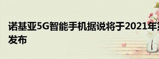 诺基亚5G智能手机据说将于2021年第三季度发布