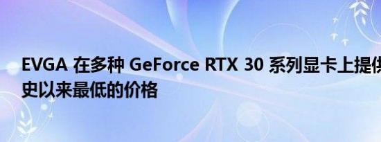 EVGA 在多种 GeForce RTX 30 系列显卡上提供了一些有史以来最低的价格
