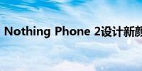 Nothing Phone 2设计新颜色字形功能揭晓