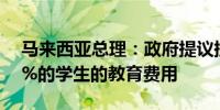 马来西亚总理：政府提议提高家庭收入前15%的学生的教育费用
