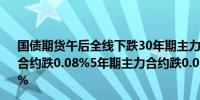 国债期货午后全线下跌30年期主力合约跌0.09%10年期主力合约跌0.08%5年期主力合约跌0.06%2年期主力合约跌0.02%