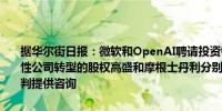 据华尔街日报：微软和OpenAI聘请投资银行帮助确定OpenAI向营利性公司转型的股权高盛和摩根士丹利分别为OpenAI和微软的高风险谈判提供咨询