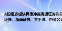 A股证券板块再度冲高海通证券涨停天风证券此前涨停国海证券、浙商证券、太平洋、中金公司等多股涨超5%