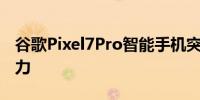 谷歌Pixel7Pro智能手机突然看起来更具吸引力