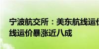 宁波航交所：美东航线运价跌幅扩大 印巴航线运价暴涨近八成