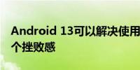 Android 13可以解决使用手势导航的人的一个挫败感