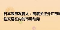 日本政府发言人：高度关注外汇市场动态紧急监测包括投机性交易在内的市场动向