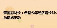 泰国副财长：希望今年经济增长3%明年超过3%经济将由刺激措施驱动