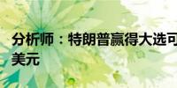 分析师：特朗普赢得大选可能提振美国股市和美元