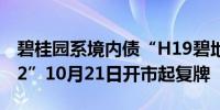 碧桂园系境内债“H19碧地3”、“H16腾越2”10月21日开市起复牌