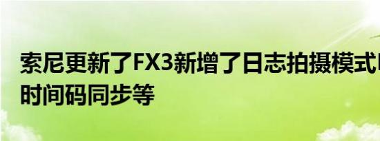 索尼更新了FX3新增了日志拍摄模式LUT导入时间码同步等