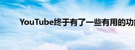 YouTube终于有了一些有用的功能