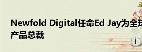 Newfold Digital任命Ed Jay为全球战略和产品总裁