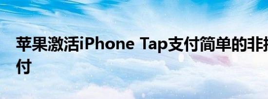 苹果激活iPhone Tap支付简单的非接触式支付