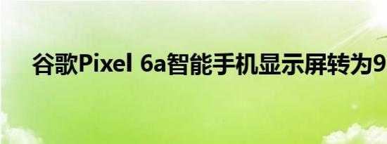 谷歌Pixel 6a智能手机显示屏转为90Hz