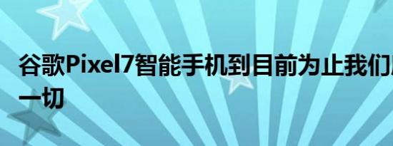 谷歌Pixel7智能手机到目前为止我们所知道的一切