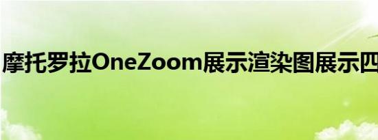 摩托罗拉OneZoom展示渲染图展示四摄像头