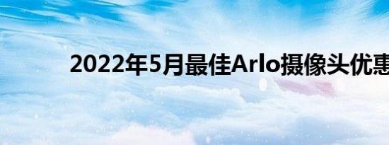 2022年5月最佳Arlo摄像头优惠
