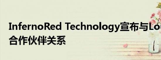 InfernoRed Technology宣布与Loupe建立合作伙伴关系