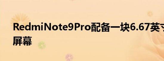 RedmiNote9Pro配备一块6.67英寸FHD+屏幕