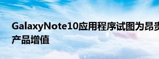 GalaxyNote10应用程序试图为昂贵的旗舰产品增值