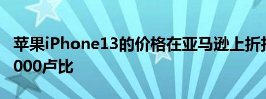 苹果iPhone13的价格在亚马逊上折扣高达10000卢比