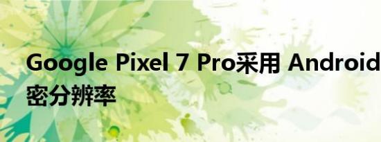 Google Pixel 7 Pro采用 Android 13的秘密分辨率