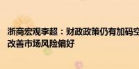 浙商宏观李超：财政政策仍有加码空间 政策组合拳有望继续改善市场风险偏好