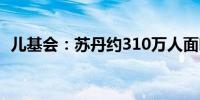 儿基会：苏丹约310万人面临感染霍乱风险