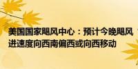 美国国家飓风中心：预计今晚飓风“奥斯卡”将以较慢的前进速度向西南偏西或向西移动