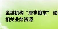 金融机构“摩拳擦掌” 储备回购贷、增持贷相关业务资源