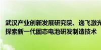 武汉产业创新发展研究院、逸飞激光牵手松山湖材料实验室 探索新一代固态电池研发制造技术