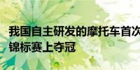 我国自主研发的摩托车首次在世界超级摩托车锦标赛上夺冠